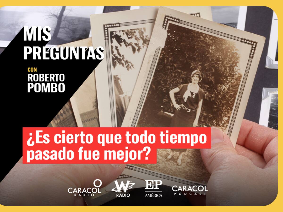 Mis Preguntas, con Roberto Pombo: ¿Es cierto que todo tiempo pasado es mejor?